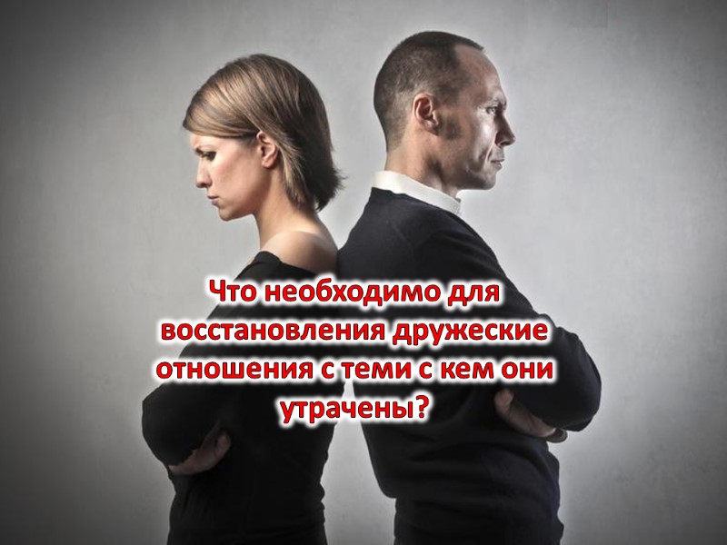 Что необходимо для восстановления дружеские отношения с теми с кем они утрачены?